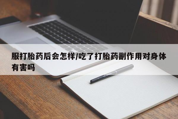 息隐紫竹打胎药流产药服打胎药后会怎样/吃了打胎药副作用对身体有害吗