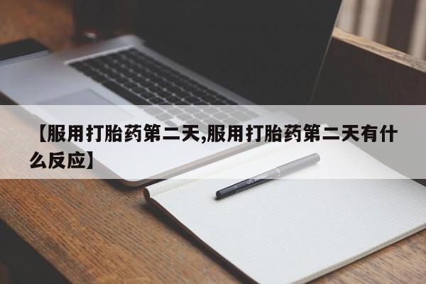 息隐紫竹打胎药流产药【服用打胎药第二天,服用打胎药第二天有什么反应】
