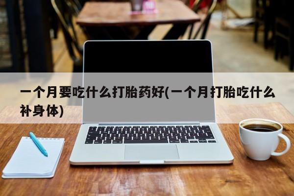 息隐紫竹打胎药流产药一个月要吃什么打胎药好(一个月打胎吃什么补身体)