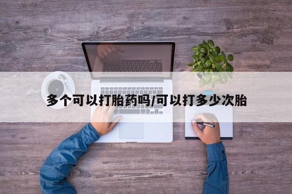 息隐紫竹打胎药流产药多个可以打胎药吗/可以打多少次胎