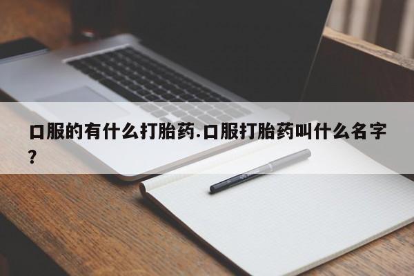 息隐紫竹打胎药流产药口服的有什么打胎药.口服打胎药叫什么名字？