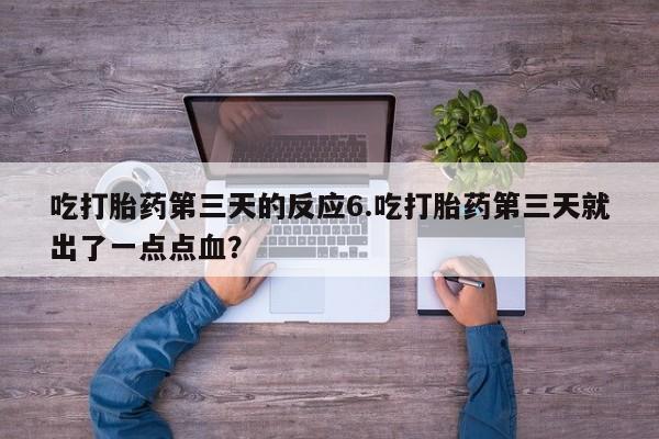 息隐紫竹打胎药流产药吃打胎药第三天的反应6.吃打胎药第三天就出了一点点血？