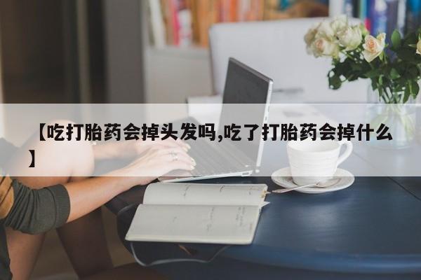 息隐紫竹打胎药流产药【吃打胎药会掉头发吗,吃了打胎药会掉什么】