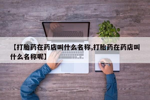 息隐紫竹打胎药流产药【打胎药在药店叫什么名称,打胎药在药店叫什么名称呢】