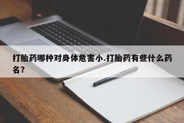 息隐紫竹打胎药流产药打胎药哪种对身体危害小.打胎药有些什么药名？