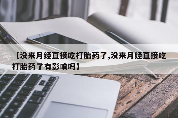 息隐紫竹打胎药流产药【没来月经直接吃打胎药了,没来月经直接吃打胎药了有影响吗】