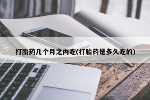 息隐紫竹打胎药流产药打胎药几个月之内吃(打胎药是多久吃的)