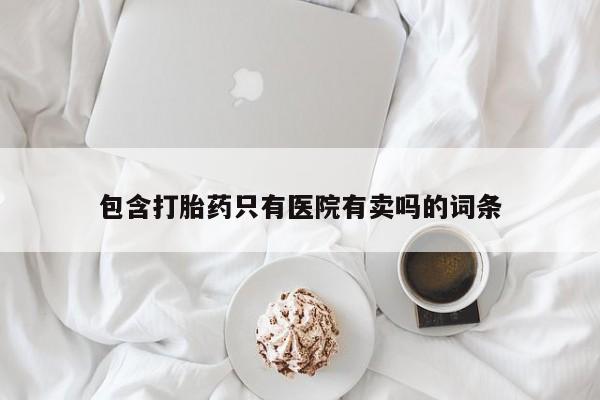 息隐紫竹打胎药流产药包含打胎药只有医院有卖吗的词条