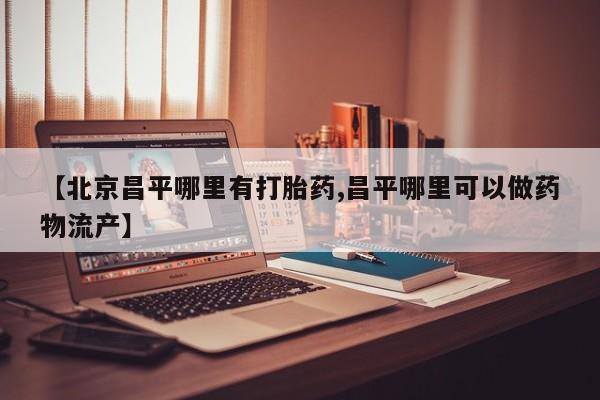 息隐紫竹打胎药流产药【北京昌平哪里有打胎药,昌平哪里可以做药物流产】