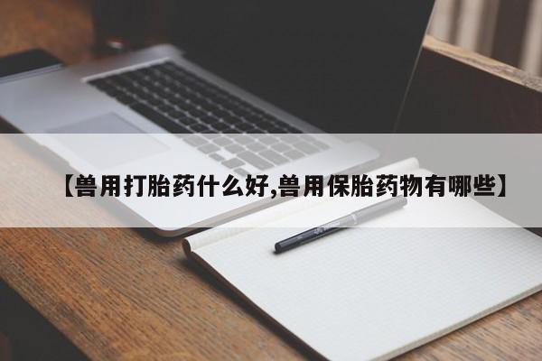息隐紫竹打胎药流产药【兽用打胎药什么好,兽用保胎药物有哪些】