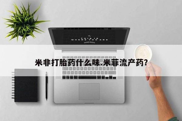 息隐紫竹打胎药流产药米非打胎药什么味.米菲流产药？