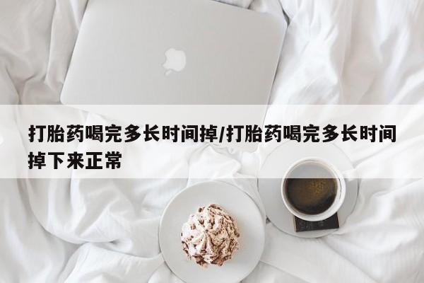 息隐紫竹打胎药流产药打胎药喝完多长时间掉/打胎药喝完多长时间掉下来正常