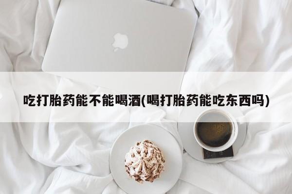 息隐紫竹打胎药流产药吃打胎药能不能喝酒(喝打胎药能吃东西吗)