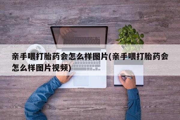息隐紫竹打胎药流产药亲手喂打胎药会怎么样图片(亲手喂打胎药会怎么样图片视频)
