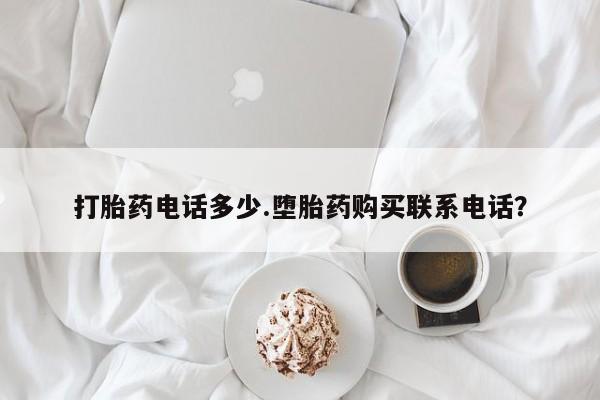 息隐紫竹打胎药流产药打胎药电话多少.堕胎药购买联系电话？