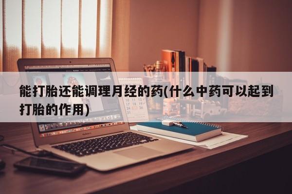 息隐紫竹打胎药流产药能打胎还能调理月经的药(什么中药可以起到打胎的作用)