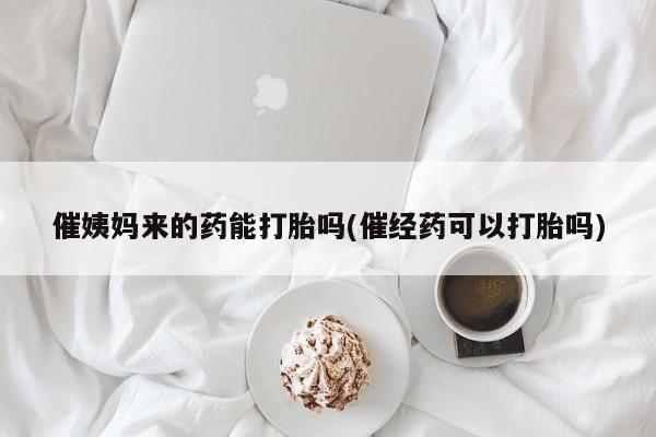 息隐紫竹打胎药流产药催姨妈来的药能打胎吗(催经药可以打胎吗)
