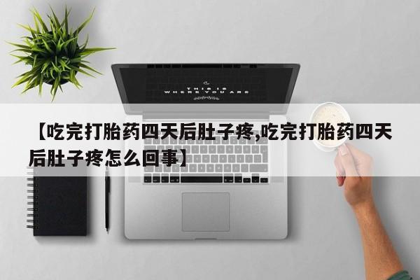 息隐紫竹打胎药流产药【吃完打胎药四天后肚子疼,吃完打胎药四天后肚子疼怎么回事】