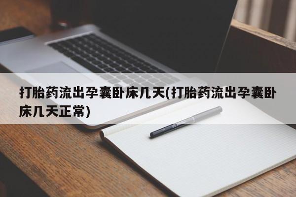 息隐紫竹打胎药流产药打胎药流出孕囊卧床几天(打胎药流出孕囊卧床几天正常)