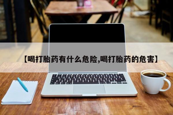 息隐紫竹打胎药流产药【喝打胎药有什么危险,喝打胎药的危害】