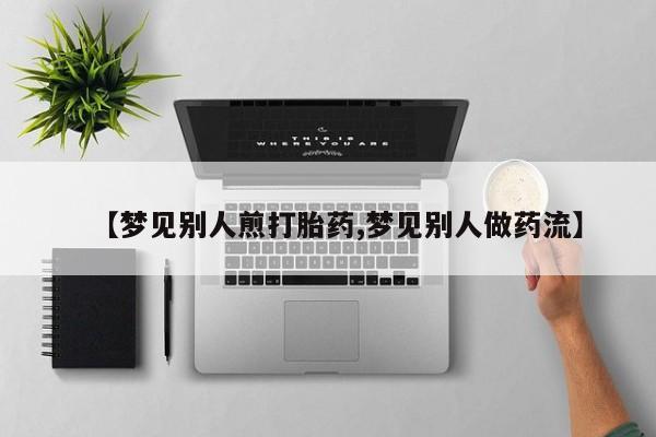 息隐紫竹打胎药流产药【梦见别人煎打胎药,梦见别人做药流】