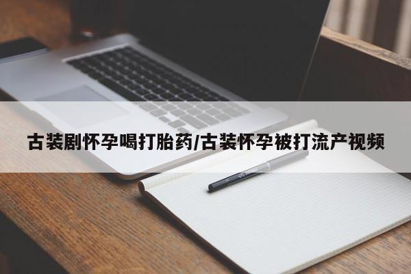 息隐紫竹打胎药流产药古装剧怀孕喝打胎药/古装怀孕被打流产视频
