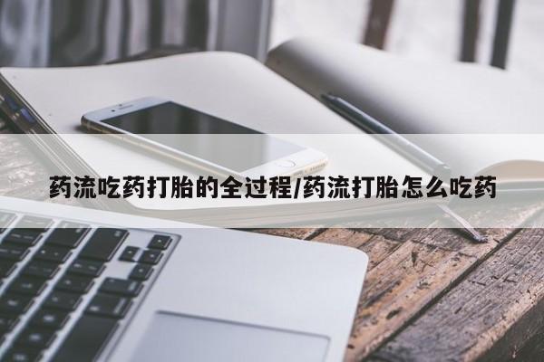 息隐紫竹打胎药流产药药流吃药打胎的全过程/药流打胎怎么吃药