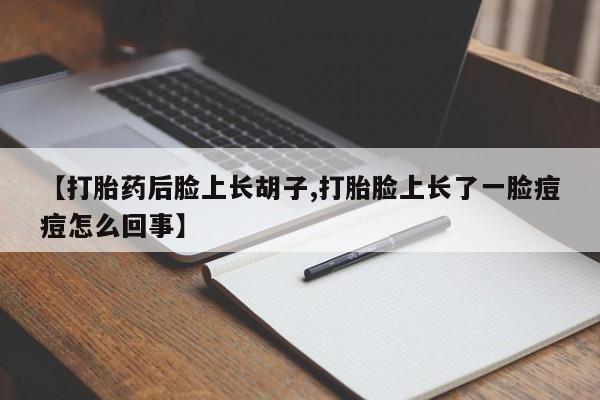 息隐紫竹打胎药流产药【打胎药后脸上长胡子,打胎脸上长了一脸痘痘怎么回事】