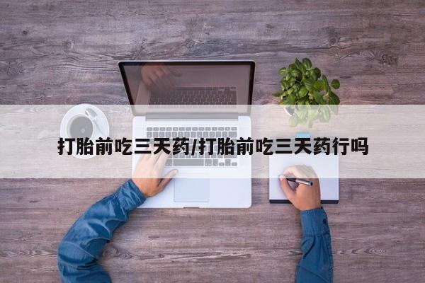 息隐紫竹打胎药流产药打胎前吃三天药/打胎前吃三天药行吗