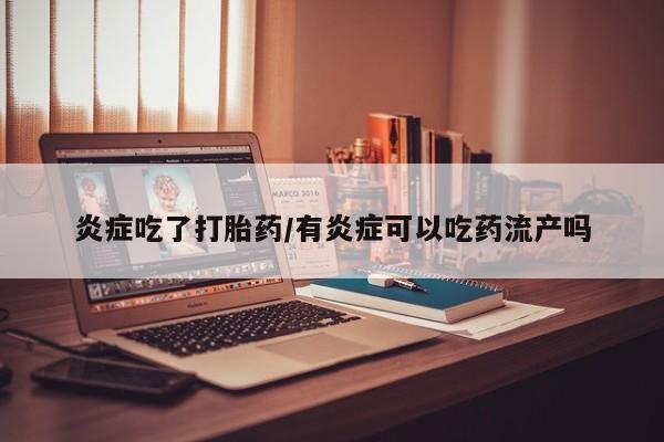 息隐紫竹打胎药流产药炎症吃了打胎药/有炎症可以吃药流产吗