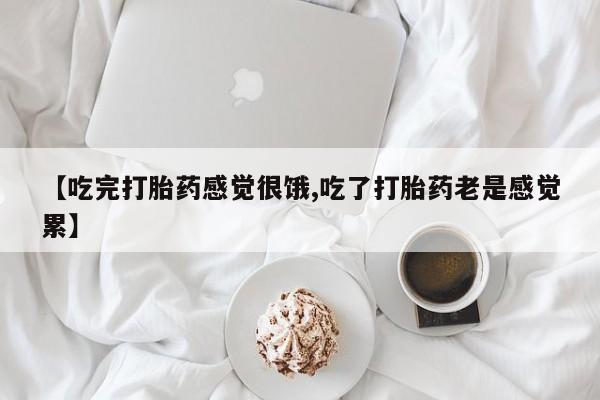 息隐紫竹打胎药流产药【吃完打胎药感觉很饿,吃了打胎药老是感觉累】