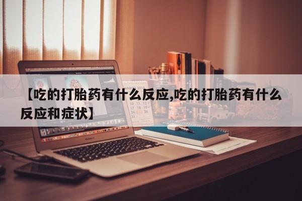 息隐紫竹打胎药流产药【吃的打胎药有什么反应,吃的打胎药有什么反应和症状】