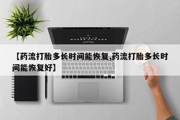 息隐紫竹打胎药流产药【药流打胎多长时间能恢复,药流打胎多长时间能恢复好】
