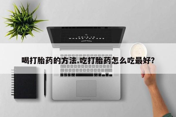 息隐紫竹打胎药流产药喝打胎药的方法.吃打胎药怎么吃最好？