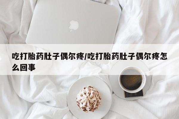 息隐紫竹打胎药流产药吃打胎药肚子偶尔疼/吃打胎药肚子偶尔疼怎么回事