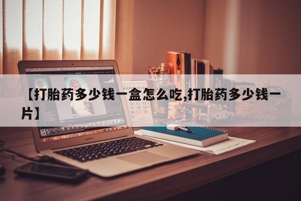 息隐紫竹打胎药流产药【打胎药多少钱一盒怎么吃,打胎药多少钱一片】