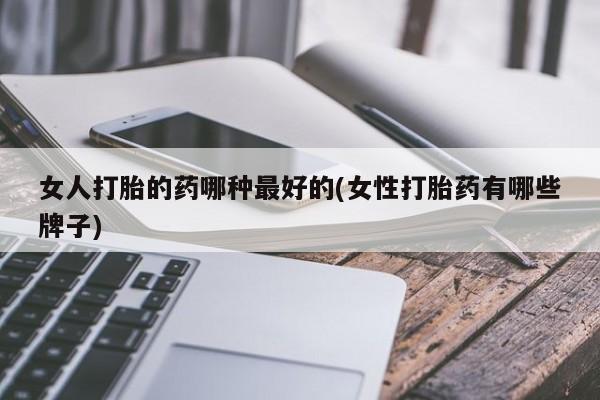 息隐紫竹打胎药流产药女人打胎的药哪种最好的(女性打胎药有哪些牌子)