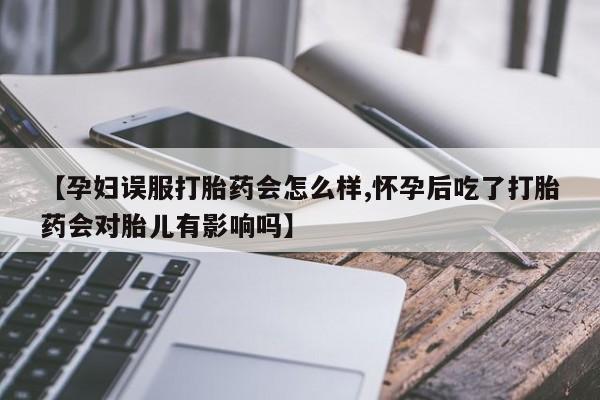 息隐紫竹打胎药流产药【孕妇误服打胎药会怎么样,怀孕后吃了打胎药会对胎儿有影响吗】