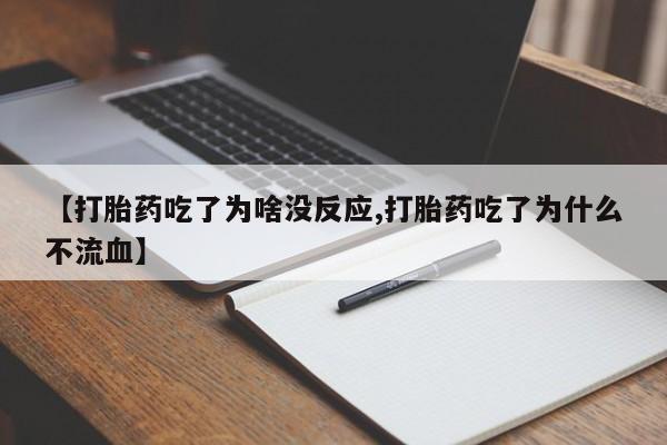 息隐紫竹打胎药流产药【打胎药吃了为啥没反应,打胎药吃了为什么不流血】