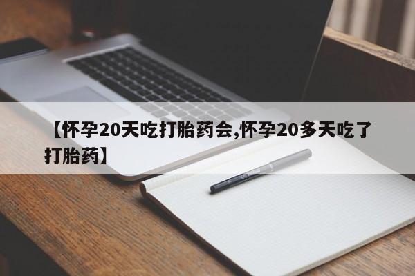 息隐紫竹打胎药流产药【怀孕20天吃打胎药会,怀孕20多天吃了打胎药】